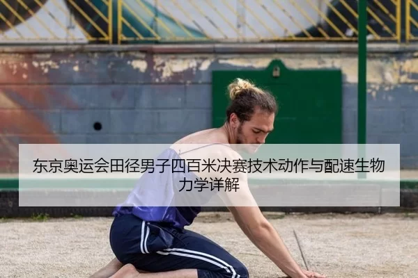 东京奥运会田径男子四百米决赛技术动作与配速生物力学详解